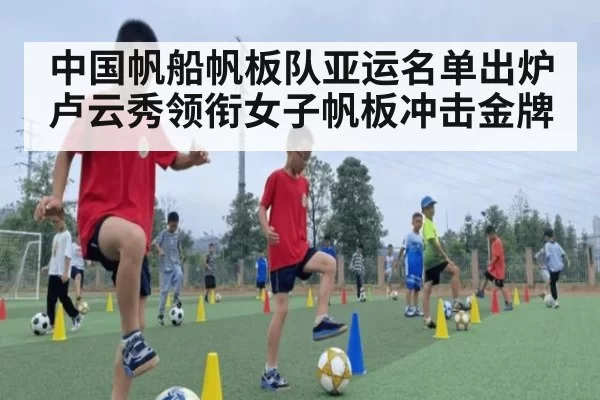 中国帆船帆板队亚运名单出炉 卢云秀领衔女子帆板冲击金牌