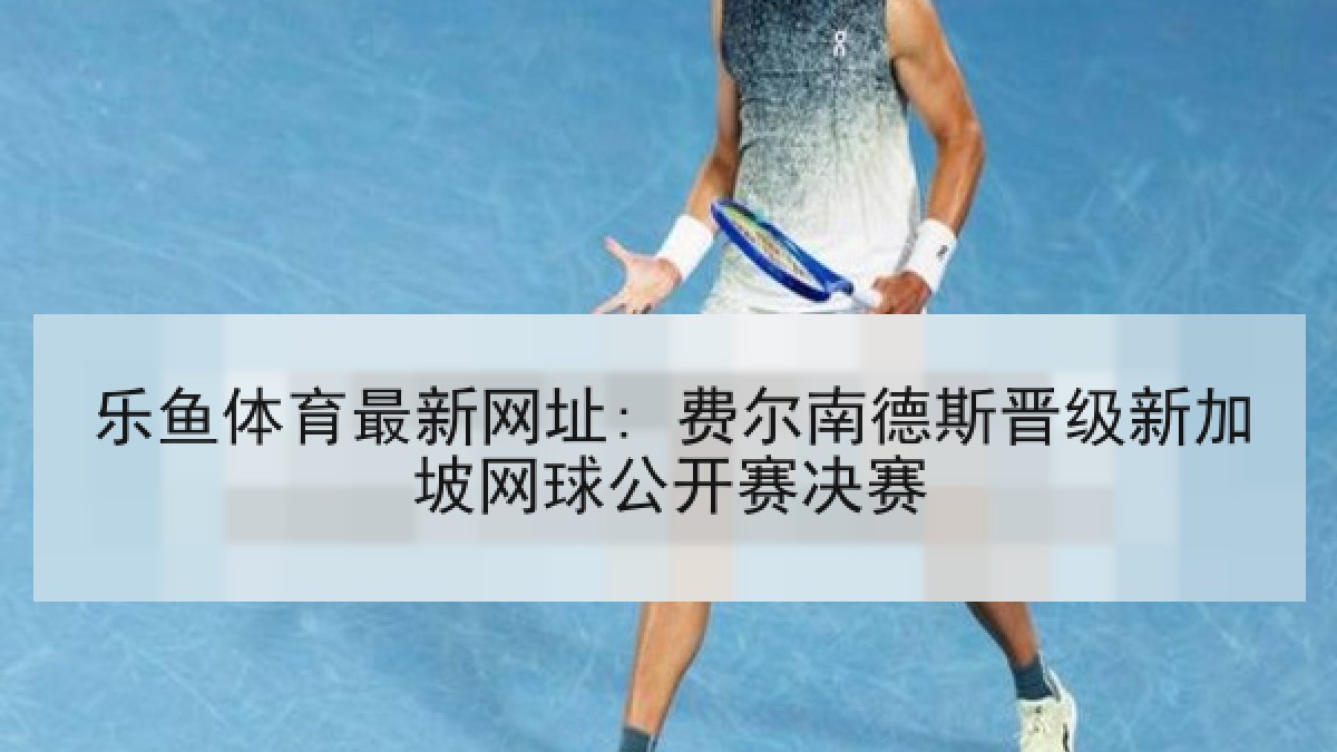 乐鱼体育最新网址: 费尔南德斯晋级新加坡网球公开赛决赛